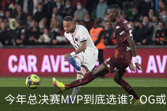 今年总决赛MVP到底选谁？OG或复制小卡逆袭剧本