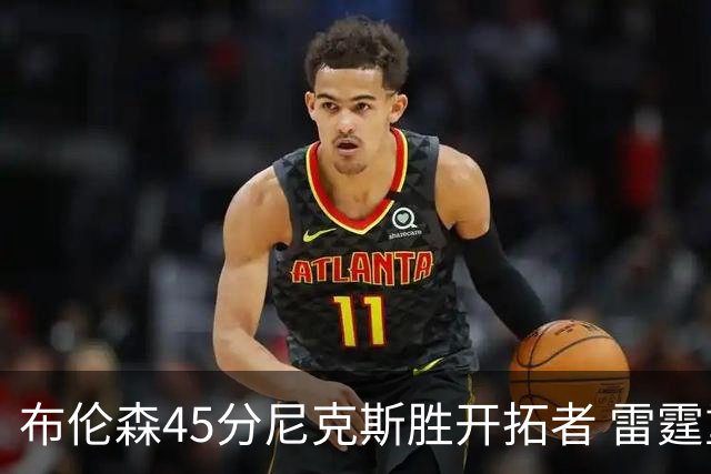 布伦森45分尼克斯胜开拓者 雷霆重回西部第一